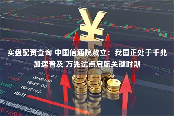实盘配资查询 中国信通院敖立：我国正处于千兆加速普及 万兆试点启航关键时期
