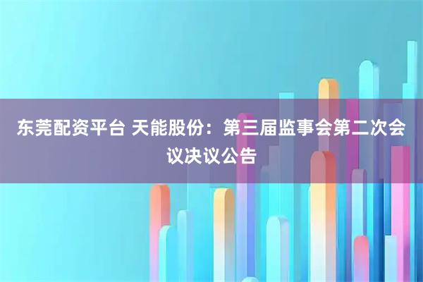 东莞配资平台 天能股份：第三届监事会第二次会议决议公告