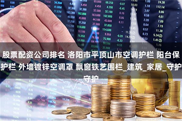 股票配资公司排名 洛阳市平顶山市空调护栏 阳台保护栏 外墙镀锌空调罩 飘窗铁艺围栏_建筑_家居_守护