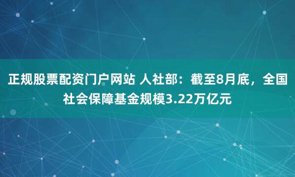 正规股票配资门户网站 人社部:截至8月底,全国社会保障基金规模3.22万亿元