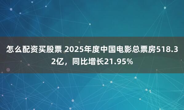 怎么配资买股票 2025年度中国电影总票房518.32亿，同比增长21.95%